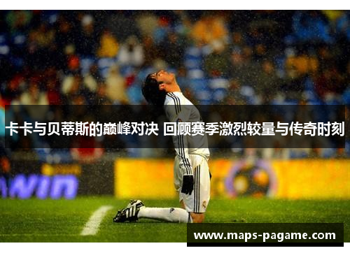 卡卡与贝蒂斯的巅峰对决 回顾赛季激烈较量与传奇时刻