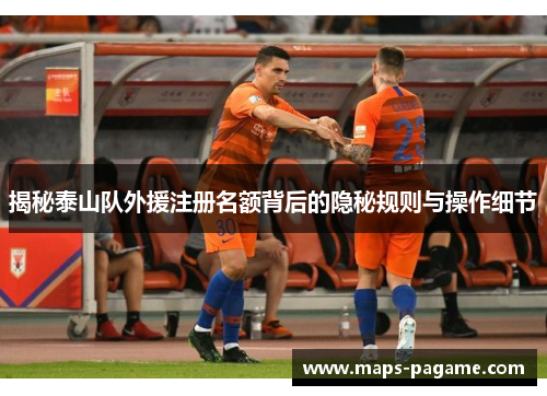揭秘泰山队外援注册名额背后的隐秘规则与操作细节