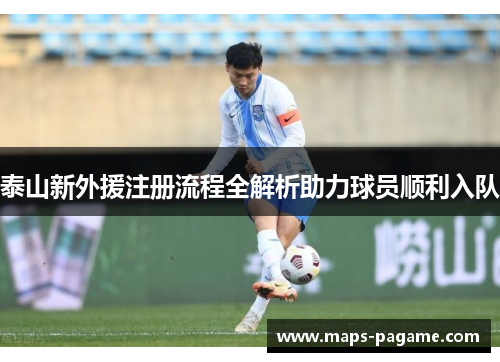 泰山新外援注册流程全解析助力球员顺利入队