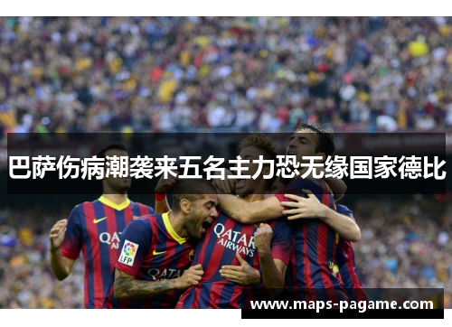 巴萨伤病潮袭来五名主力恐无缘国家德比