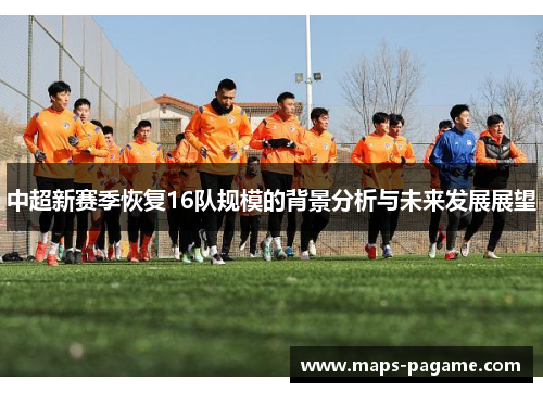 中超新赛季恢复16队规模的背景分析与未来发展展望