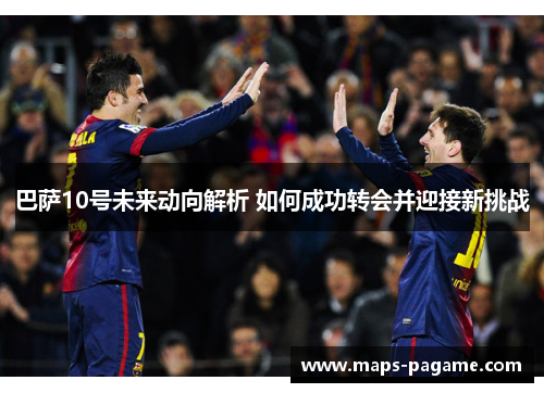 巴萨10号未来动向解析 如何成功转会并迎接新挑战