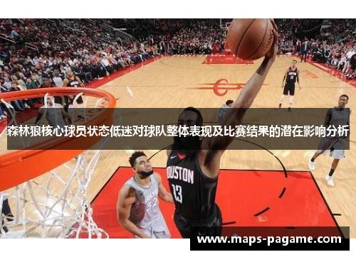 森林狼核心球员状态低迷对球队整体表现及比赛结果的潜在影响分析