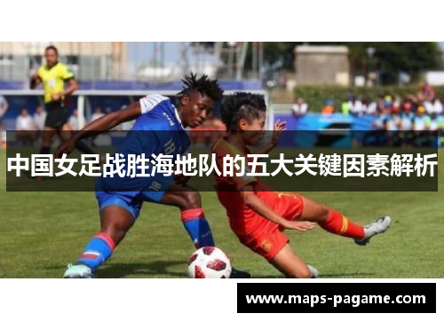 中国女足战胜海地队的五大关键因素解析