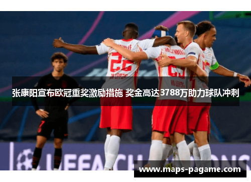 张康阳宣布欧冠重奖激励措施 奖金高达3788万助力球队冲刺