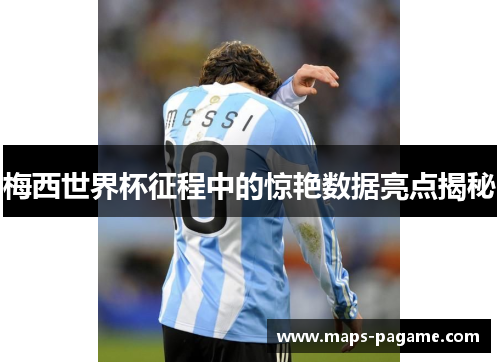 梅西世界杯征程中的惊艳数据亮点揭秘