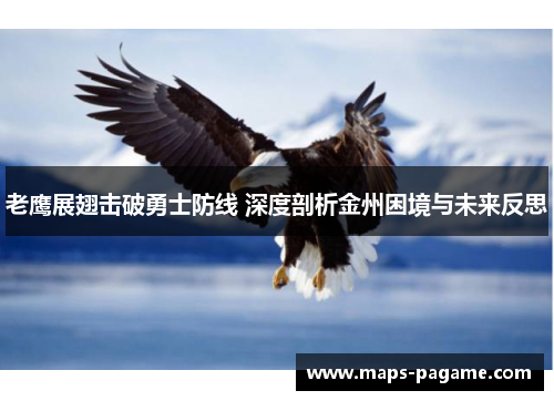老鹰展翅击破勇士防线 深度剖析金州困境与未来反思