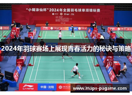 2024年羽球赛场上展现青春活力的秘诀与策略