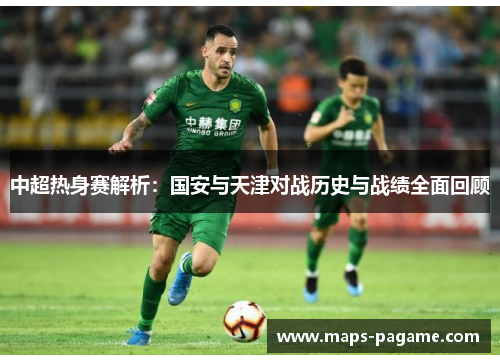 中超热身赛解析：国安与天津对战历史与战绩全面回顾
