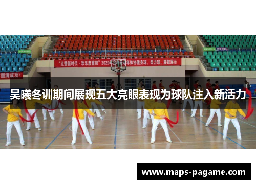 吴曦冬训期间展现五大亮眼表现为球队注入新活力