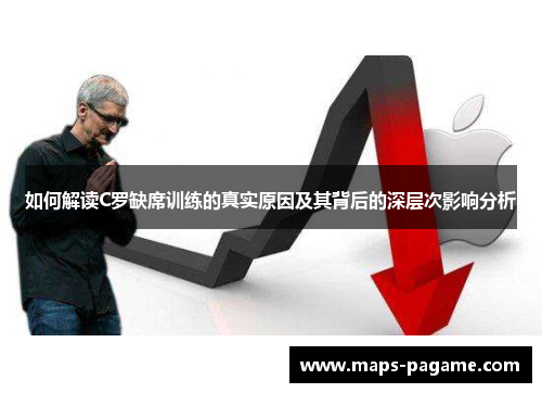 如何解读C罗缺席训练的真实原因及其背后的深层次影响分析