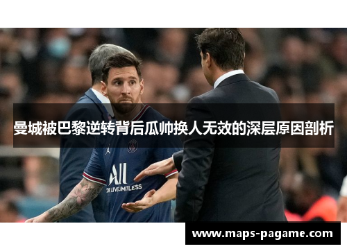 曼城被巴黎逆转背后瓜帅换人无效的深层原因剖析
