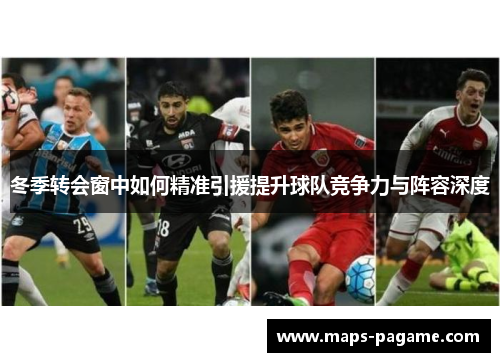冬季转会窗中如何精准引援提升球队竞争力与阵容深度