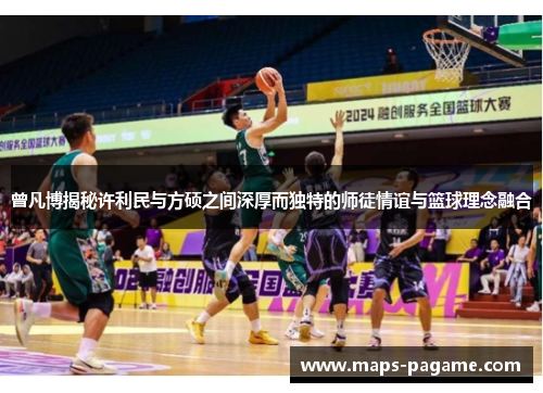 曾凡博揭秘许利民与方硕之间深厚而独特的师徒情谊与篮球理念融合