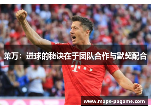 莱万：进球的秘诀在于团队合作与默契配合
