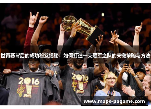 世青赛背后的成功秘笈揭秘：如何打造一支冠军之队的关键策略与方法