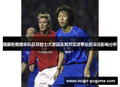 国脚拒绝国家队征召的七大原因及其对足球事业的深远影响分析