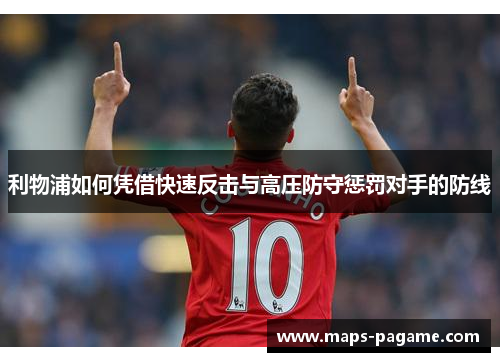利物浦如何凭借快速反击与高压防守惩罚对手的防线