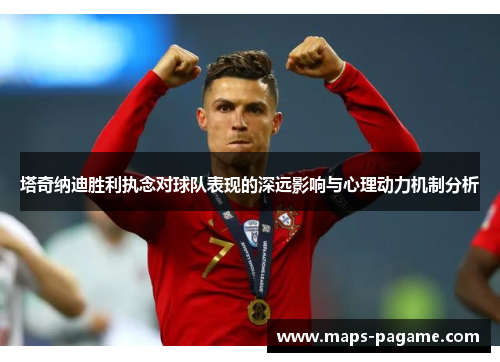 塔奇纳迪胜利执念对球队表现的深远影响与心理动力机制分析