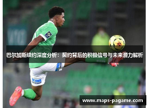 巴尔加斯续约深度分析：契约背后的积极信号与未来潜力解析