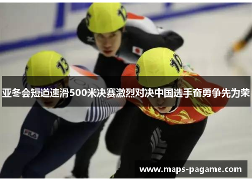 亚冬会短道速滑500米决赛激烈对决中国选手奋勇争先为荣
