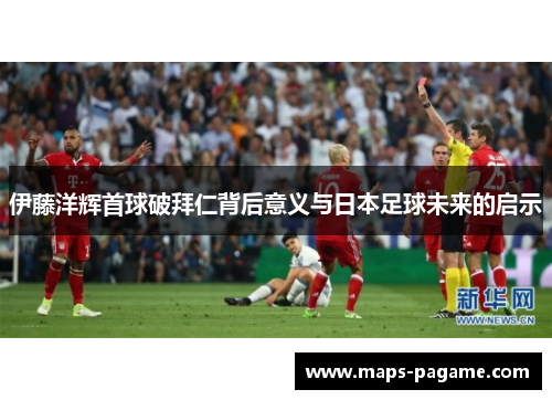 伊藤洋辉首球破拜仁背后意义与日本足球未来的启示