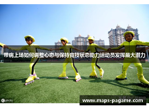 带病上场如何调整心态与保持竞技状态助力运动员发挥最大潜力