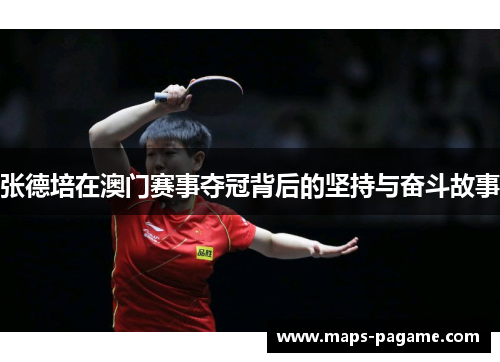 张德培在澳门赛事夺冠背后的坚持与奋斗故事