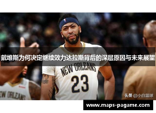 戴维斯为何决定继续效力达拉斯背后的深层原因与未来展望