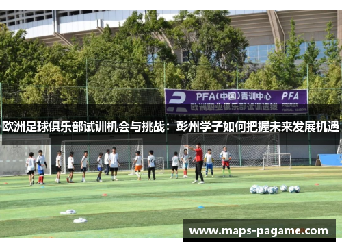 欧洲足球俱乐部试训机会与挑战：彭州学子如何把握未来发展机遇
