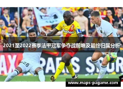 2021至2022赛季法甲冠军争夺战前瞻及最终归属分析