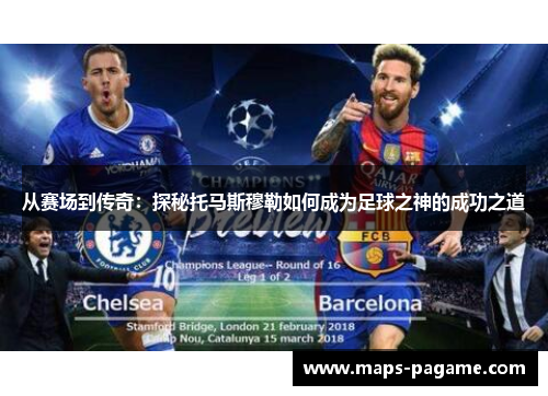 从赛场到传奇：探秘托马斯穆勒如何成为足球之神的成功之道