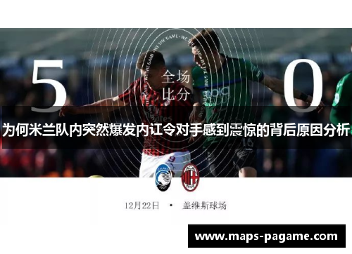 为何米兰队内突然爆发内讧令对手感到震惊的背后原因分析