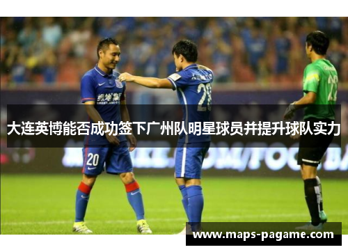 大连英博能否成功签下广州队明星球员并提升球队实力