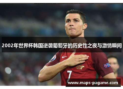 2002年世界杯韩国逆袭葡萄牙的历史性之夜与激情瞬间