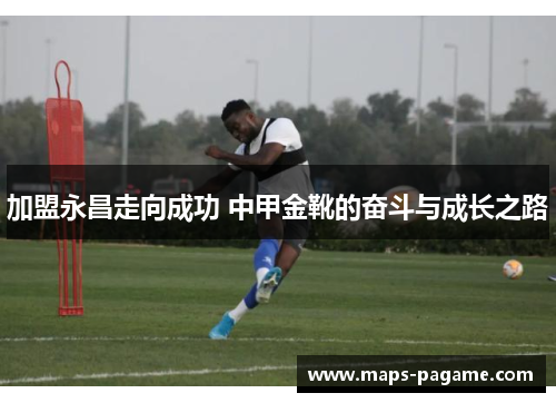 加盟永昌走向成功 中甲金靴的奋斗与成长之路