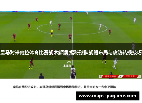 皇马对米内拉体育比赛战术解读 揭秘球队战略布局与攻防转换技巧