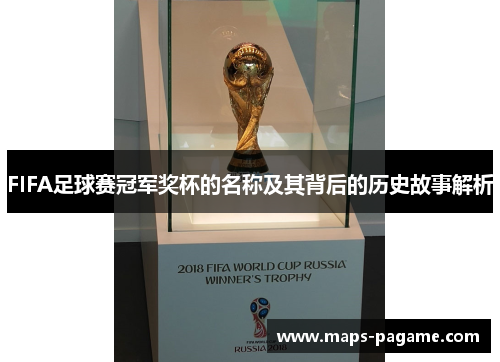 FIFA足球赛冠军奖杯的名称及其背后的历史故事解析
