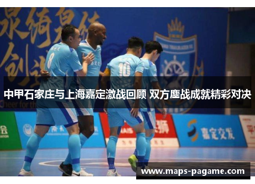 中甲石家庄与上海嘉定激战回顾 双方鏖战成就精彩对决