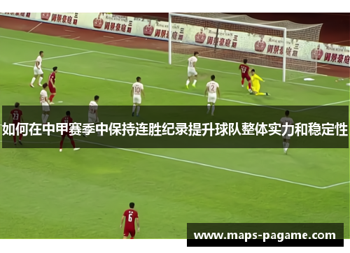 如何在中甲赛季中保持连胜纪录提升球队整体实力和稳定性