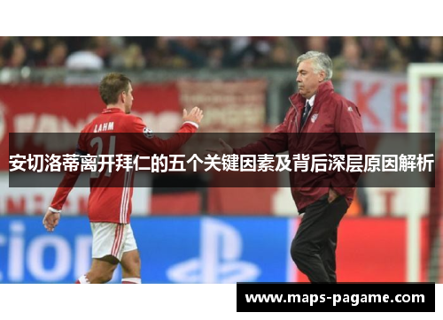 安切洛蒂离开拜仁的五个关键因素及背后深层原因解析