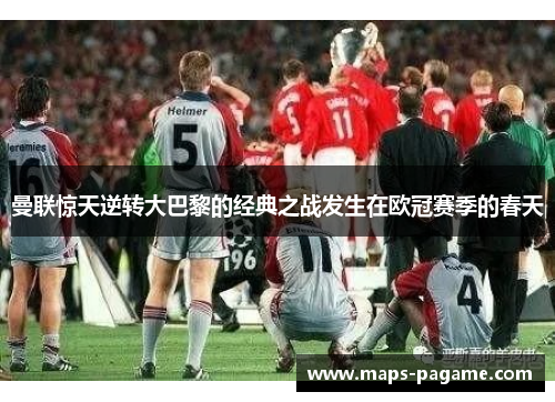 曼联惊天逆转大巴黎的经典之战发生在欧冠赛季的春天