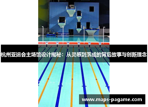 杭州亚运会主场馆设计揭秘：从灵感到落成的背后故事与创新理念