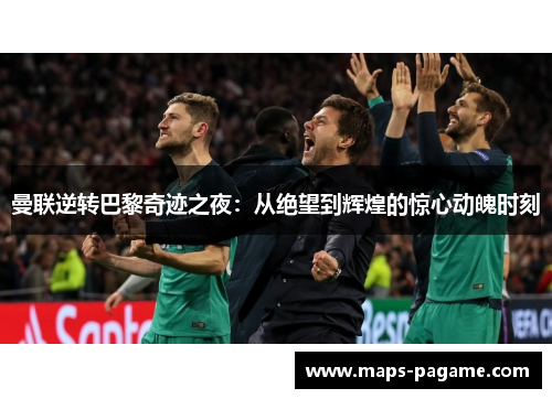 曼联逆转巴黎奇迹之夜：从绝望到辉煌的惊心动魄时刻
