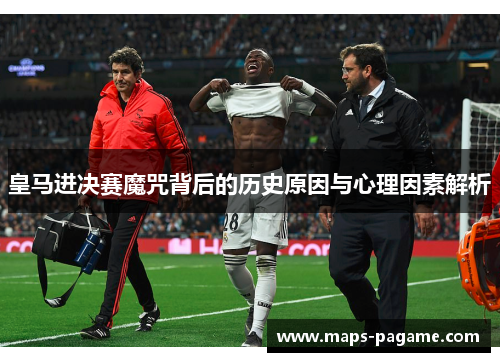 皇马进决赛魔咒背后的历史原因与心理因素解析