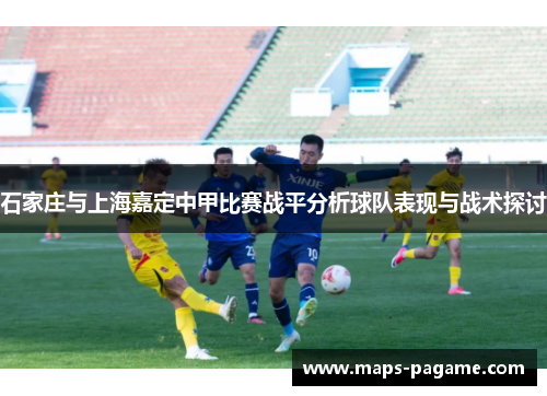 石家庄与上海嘉定中甲比赛战平分析球队表现与战术探讨
