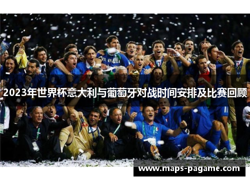 2023年世界杯意大利与葡萄牙对战时间安排及比赛回顾