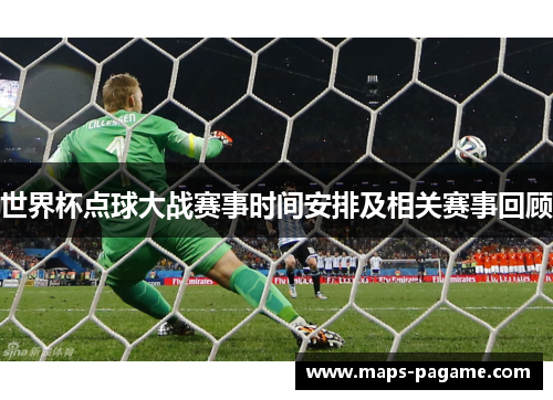 世界杯点球大战赛事时间安排及相关赛事回顾