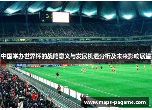 中国举办世界杯的战略意义与发展机遇分析及未来影响展望
