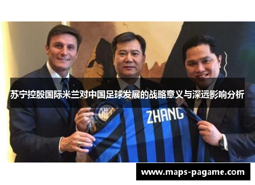 苏宁控股国际米兰对中国足球发展的战略意义与深远影响分析